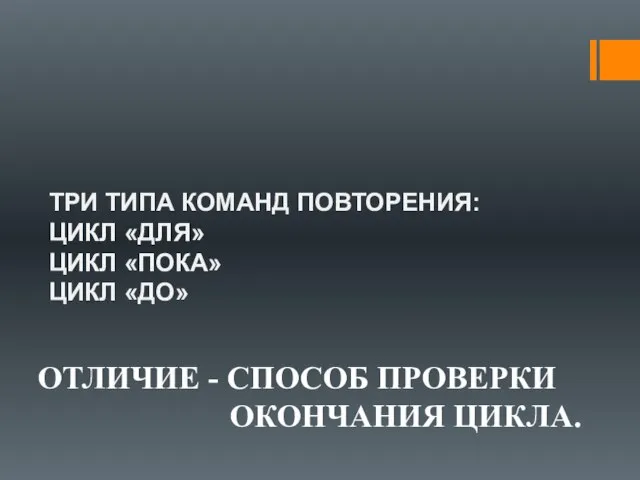 ТРИ ТИПА КОМАНД ПОВТОРЕНИЯ: ЦИКЛ «ДЛЯ» ЦИКЛ «ПОКА» ЦИКЛ «ДО» ОТЛИЧИЕ - СПОСОБ ПРОВЕРКИ ОКОНЧАНИЯ ЦИКЛА.