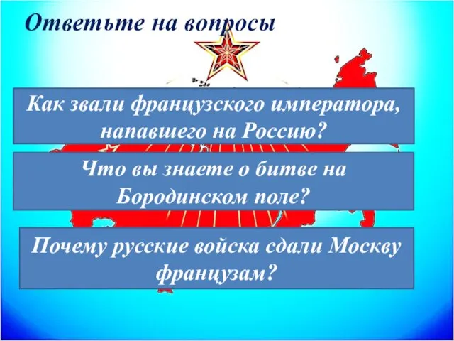 Ответьте на вопросы Как звали французского императора, напавшего на Россию? Что