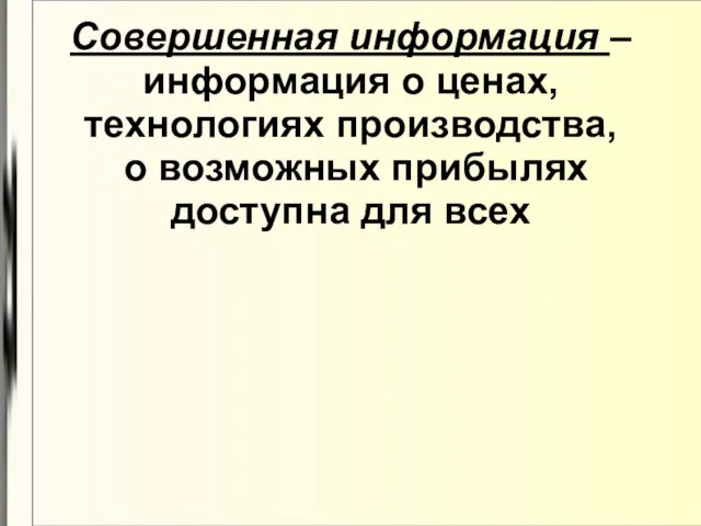 Совершенная информация – информация о ценах, технологиях производства, о возможных прибылях доступна для всех