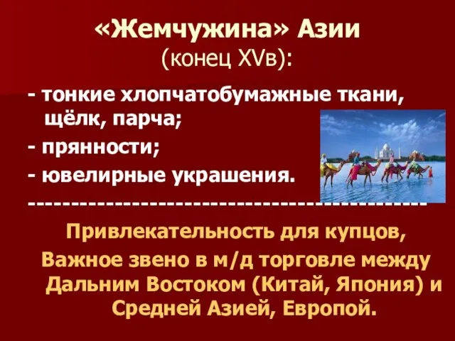 «Жемчужина» Азии (конец XVв): - тонкие хлопчатобумажные ткани,щёлк, парча; - прянности;