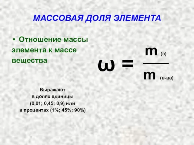 МАССОВАЯ ДОЛЯ ЭЛЕМЕНТА Отношение массы элемента к массе вещества Выражают в