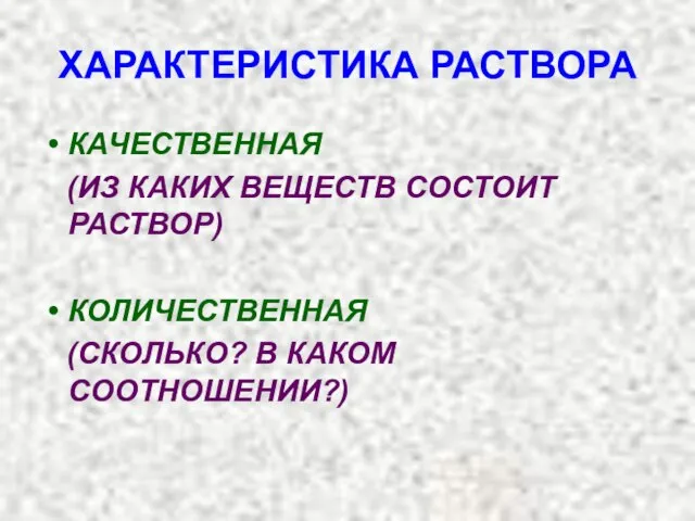 ХАРАКТЕРИСТИКА РАСТВОРА КАЧЕСТВЕННАЯ (ИЗ КАКИХ ВЕЩЕСТВ СОСТОИТ РАСТВОР) КОЛИЧЕСТВЕННАЯ (СКОЛЬКО? В КАКОМ СООТНОШЕНИИ?)