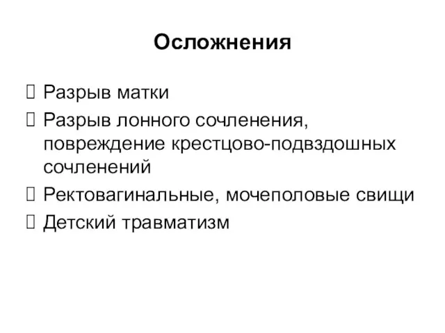 Осложнения Разрыв матки Разрыв лонного сочленения, повреждение крестцово-подвздошных сочленений Ректовагинальные, мочеполовые свищи Детский травматизм