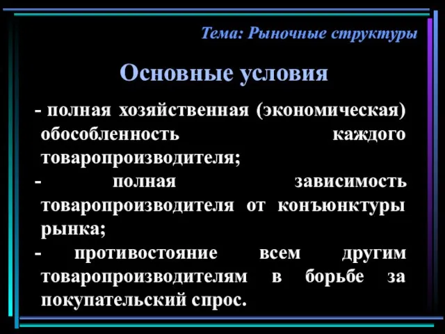 Тема: Рыночные структуры Основные условия полная хозяйственная (экономическая) обособленность каждого товаропроизводителя;