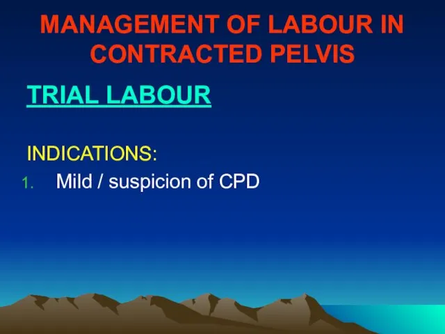 MANAGEMENT OF LABOUR IN CONTRACTED PELVIS TRIAL LABOUR INDICATIONS: Mild / suspicion of CPD