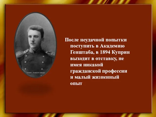 После неудачной попытки поступить в Академию Генштаба, в 1894 Куприн выходит