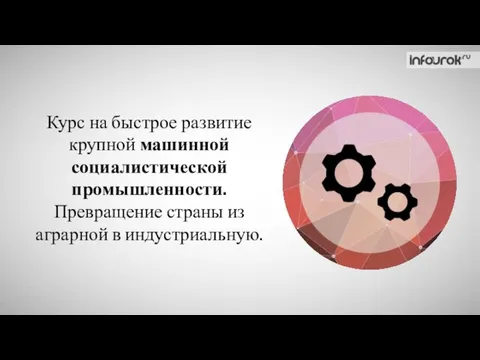 Курс на быстрое развитие крупной машинной социалистической промышленности. Превращение страны из аграрной в индустриальную.