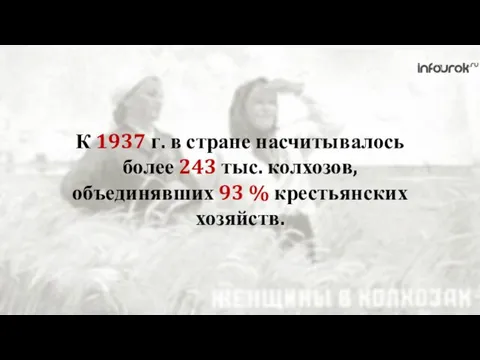 К 1937 г. в стране насчитывалось более 243 тыс. колхозов, объединявших 93 % крестьянских хозяйств.