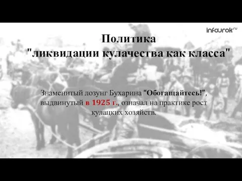 Политика "ликвидации кулачества как класса" Знаменитый лозунг Бухарина “Обогащайтесь!”, выдвинутый в