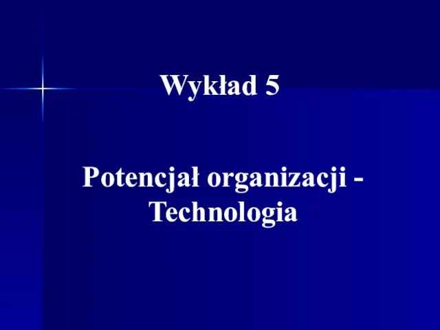 Wykład 5 Potencjał organizacji - Technologia