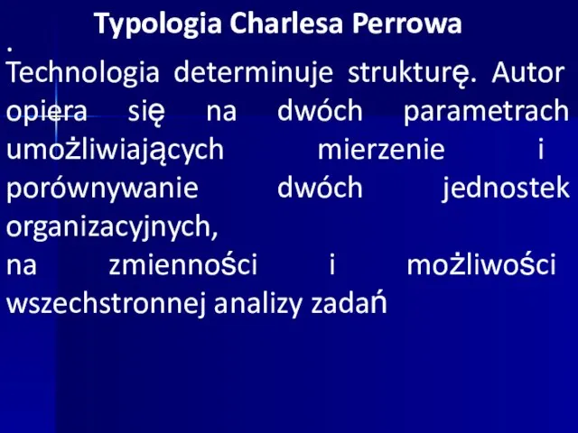 · Typologia Charlesa Perrowa Technologia determinuje strukturę. Autor opiera się na