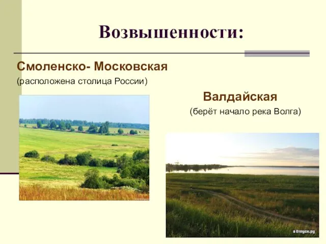 Возвышенности: Смоленско- Московская (расположена столица России) Валдайская (берёт начало река Волга)