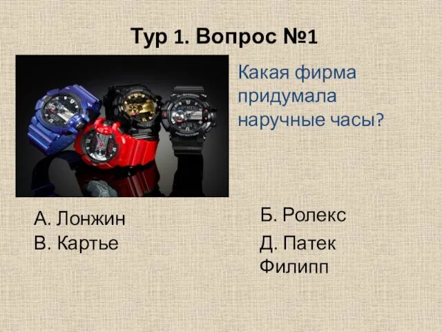 Тур 1. Вопрос №1 Какая фирма придумала наручные часы? А. Лонжин