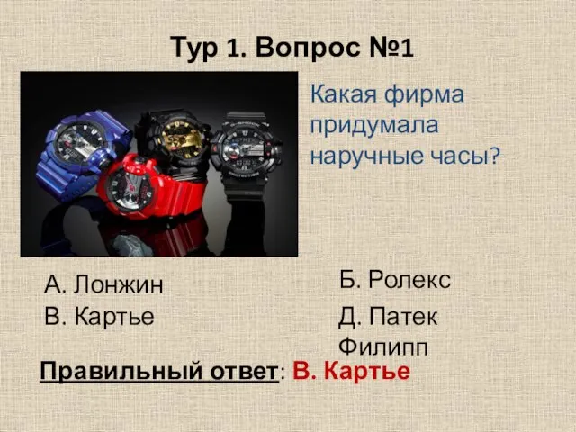 Тур 1. Вопрос №1 Какая фирма придумала наручные часы? А. Лонжин