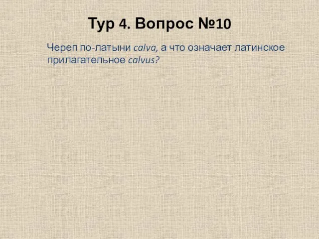 Тур 4. Вопрос №10 Череп по-латыни calva, а что означает латинское прилагательное calvus?