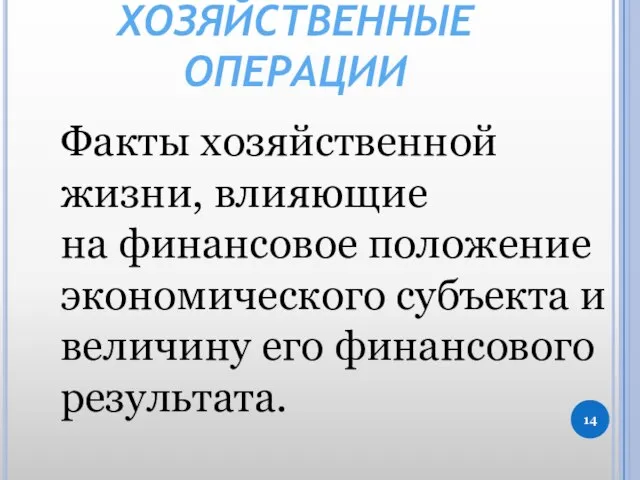 ХОЗЯЙСТВЕННЫЕ ОПЕРАЦИИ Факты хозяйственной жизни, влияющие на финансовое положение экономического субъекта и величину его финансового результата.