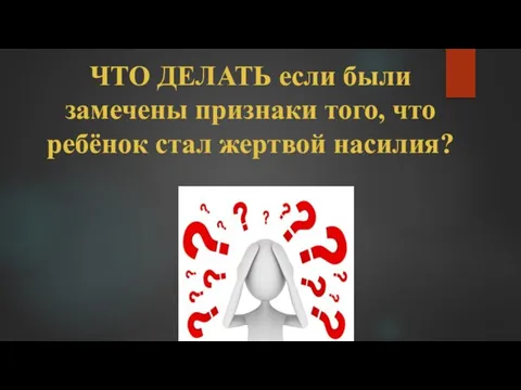 ЧТО ДЕЛАТЬ если были замечены признаки того, что ребёнок стал жертвой насилия?