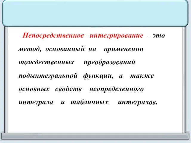 Непосредственное интегрирование – это метод, основанный на применении тождественных преобразований подынтегральной