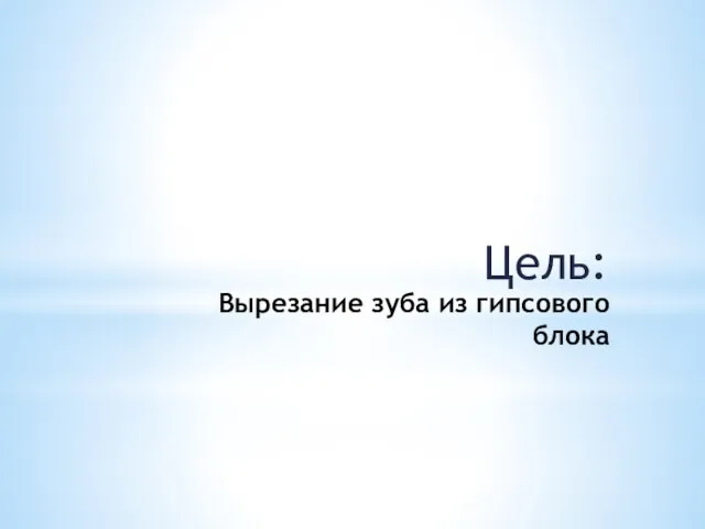 Вырезание зуба из гипсового блока Цель: