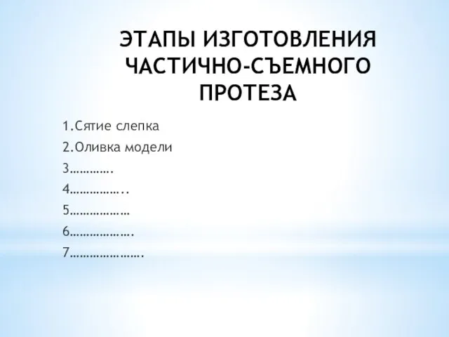 ЭТАПЫ ИЗГОТОВЛЕНИЯ ЧАСТИЧНО-СЪЕМНОГО ПРОТЕЗА 1.Сятие слепка 2.Оливка модели 3…………. 4…………….. 5……………… 6………………. 7………………….