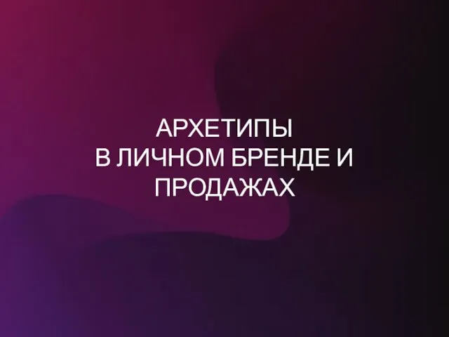 АРХЕТИПЫ В ЛИЧНОМ БРЕНДЕ И ПРОДАЖАХ