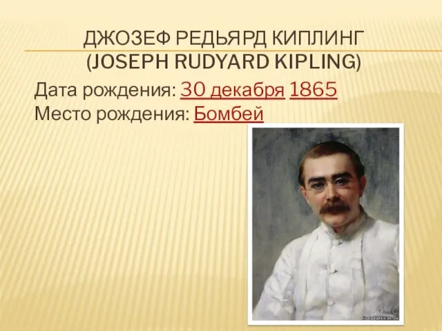 ДЖОЗЕФ РЕДЬЯРД КИПЛИНГ (JOSEPH RUDYARD KIPLING) Дата рождения: 30 декабря 1865 Место рождения: Бомбей