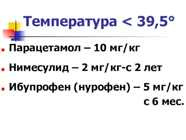 Температура Парацетамол – 10 мг/кг Нимесулид – 2 мг/кг-с 2 лет