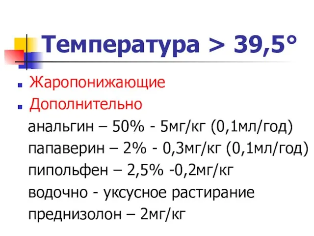 Температура > 39,5° Жаропонижающие Дополнительно анальгин – 50% - 5мг/кг (0,1мл/год)