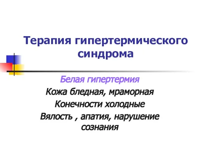 Терапия гипертермического синдрома Белая гипертермия Кожа бледная, мраморная Конечности холодные Вялость , апатия, нарушение сознания