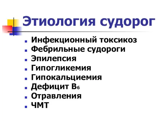 Этиология судорог Инфекционный токсикоз Фебрильные судороги Эпилепсия Гипогликемия Гипокальциемия Дефицит В6 Отравления ЧМТ