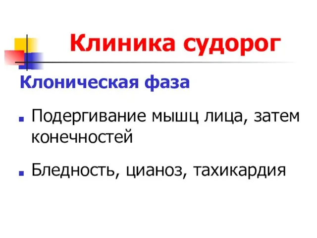 Клиника судорог Клоническая фаза Подергивание мышц лица, затем конечностей Бледность, цианоз, тахикардия