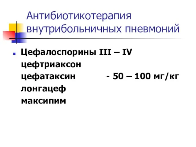 Антибиотикотерапия внутрибольничных пневмоний Цефалоспорины III – IV цефтриаксон цефатаксин - 50 – 100 мг/кг лонгацеф максипим