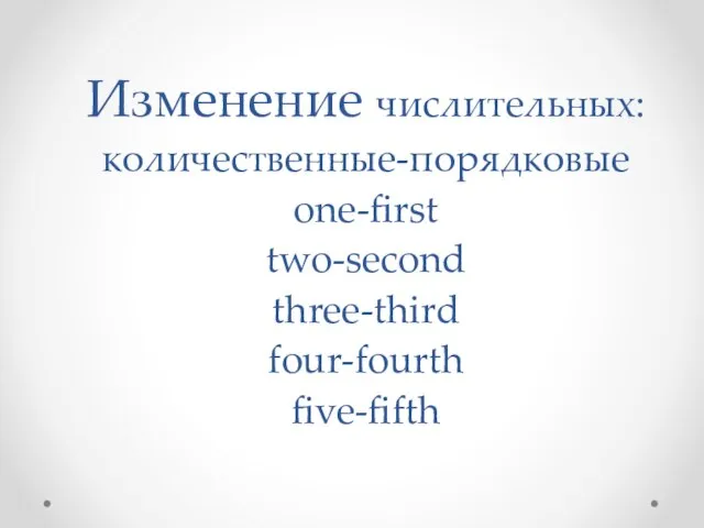 Изменение числительных: количественные-порядковые one-first two-second three-third four-fourth five-fifth