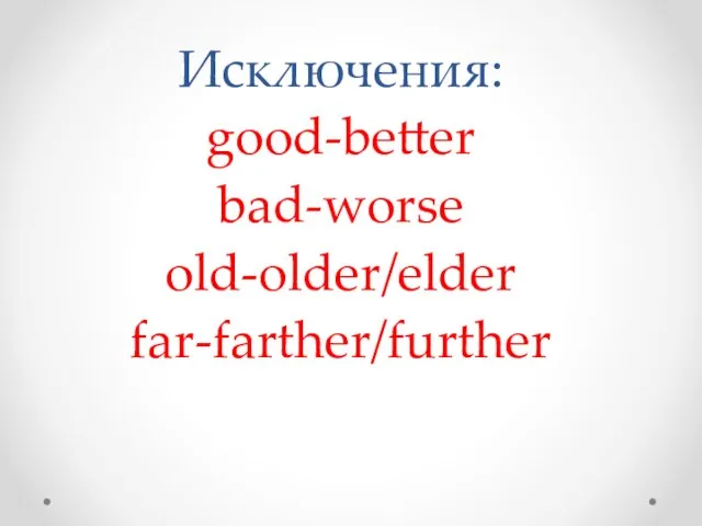 Исключения: good-better bad-worse old-older/elder far-farther/further