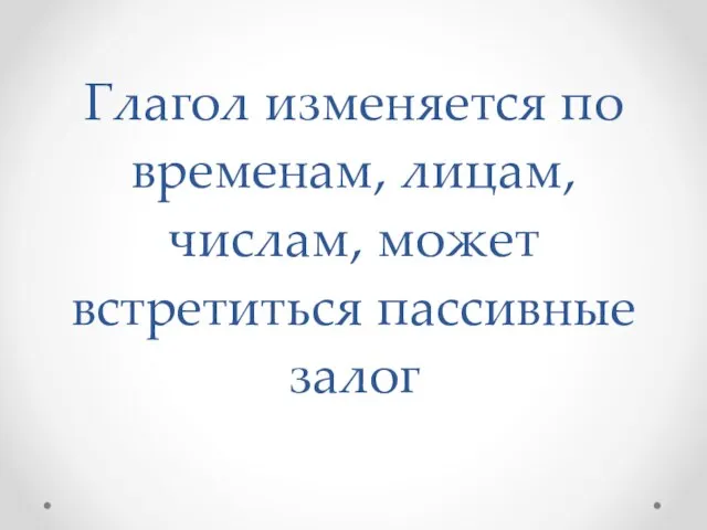 Глагол изменяется по временам, лицам, числам, может встретиться пассивные залог