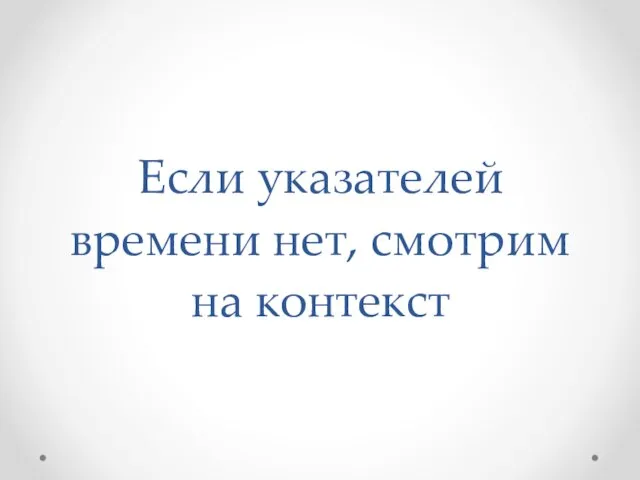 Если указателей времени нет, смотрим на контекст