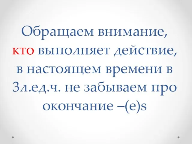 Обращаем внимание, кто выполняет действие, в настоящем времени в 3л.ед.ч. не забываем про окончание –(e)s