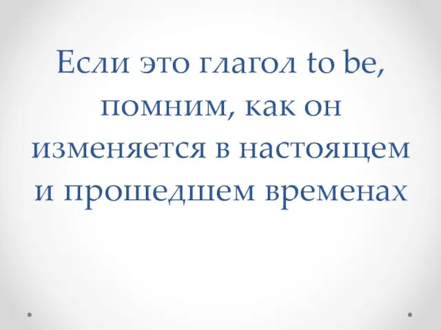 Если это глагол to be, помним, как он изменяется в настоящем и прошедшем временах