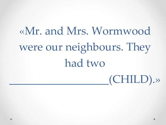 «Mr. and Mrs. Wormwood were our neighbours. They had two __________________(CHILD).»