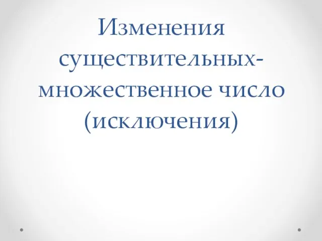 Изменения существительных-множественное число (исключения)