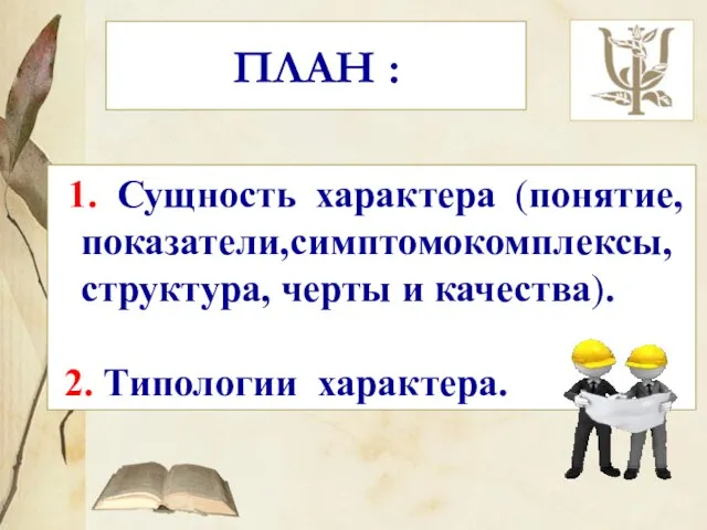 ПЛАН : 1. Сущность характера (понятие, показатели,симптомокомплексы, структура, черты и качества). 2. Типологии характера.