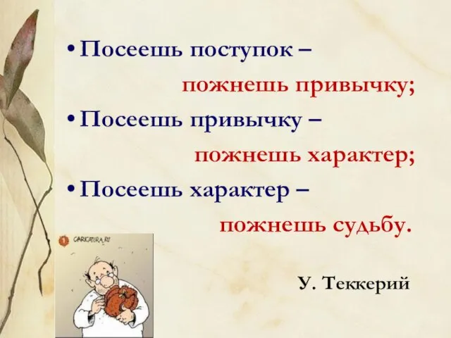 Посеешь поступок – пожнешь привычку; Посеешь привычку – пожнешь характер; Посеешь