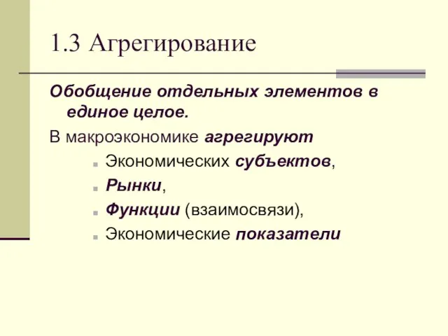 1.3 Агрегирование Обобщение отдельных элементов в единое целое. В макроэкономике агрегируют