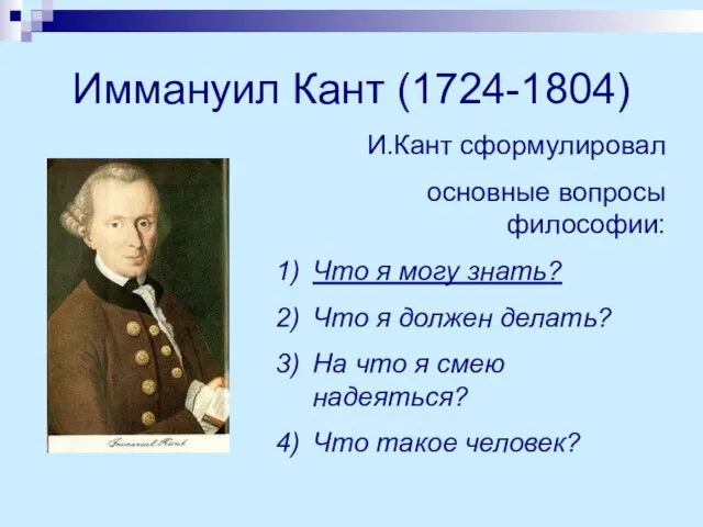 Иммануил Кант (1724-1804) И.Кант сформулировал основные вопросы философии: Что я могу