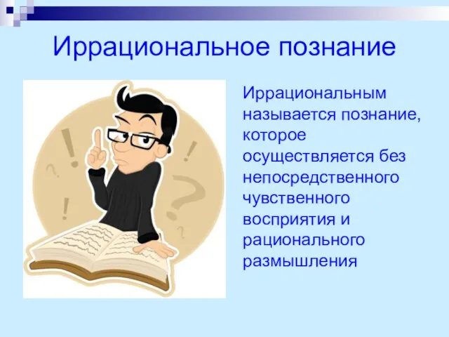 Иррациональное познание Иррациональным называется познание, которое осуществляется без непосредственного чувственного восприятия и рационального размышления