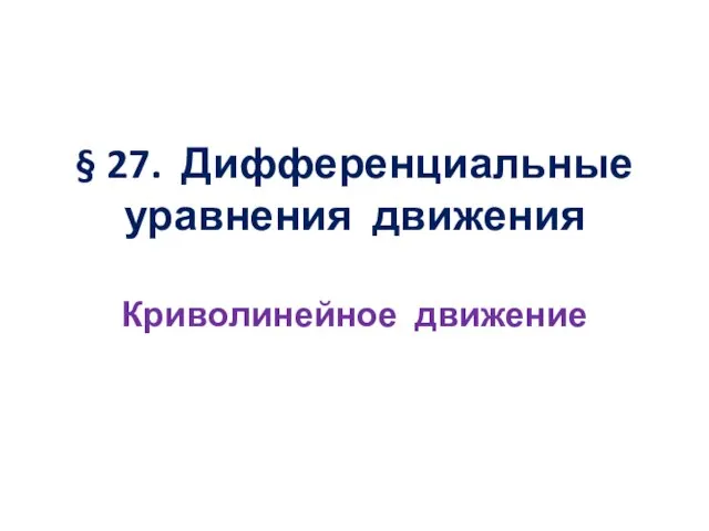 § 27. Дифференциальные уравнения движения Криволинейное движение