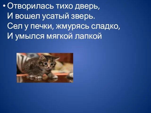 Отворилась тихо дверь, И вошел усатый зверь. Сел у печки, жмурясь сладко, И умылся мягкой лапкой