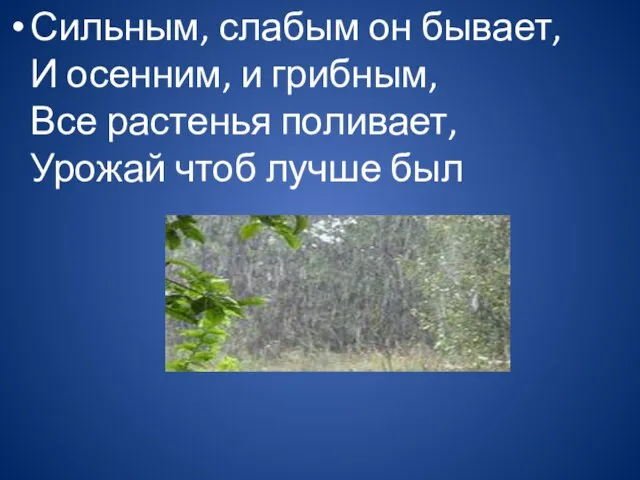 Сильным, слабым он бывает, И осенним, и грибным, Все растенья поливает, Урожай чтоб лучше был