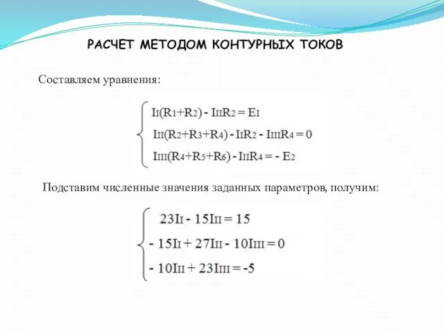 РАСЧЕТ МЕТОДОМ КОНТУРНЫХ ТОКОВ Составляем уравнения: Подставим численные значения заданных параметров, получим: