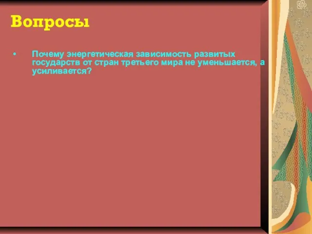 Вопросы Почему энергетическая зависимость развитых государств от стран третьего мира не уменьшается, а усиливается?